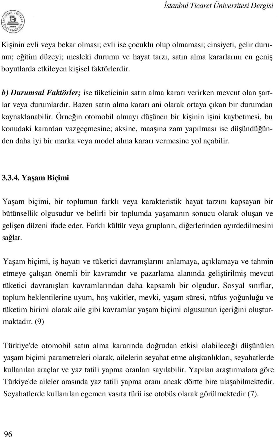 Örneğin otomobil almayı düşünen bir kişinin işini kaybetmesi, bu konudaki karardan vazgeçmesine; aksine, maaşına zam yapılması ise düşündüğünden daha iyi bir marka veya model alma kararı vermesine