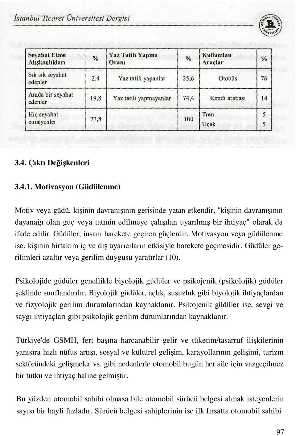 edilir. Güdüler, insanı harekete geçiren güçlerdir. Motivasyon veya güdülenme ise, kişinin birtakım iç ve dış uyarıcıların etkisiyle harekete geçmesidir.