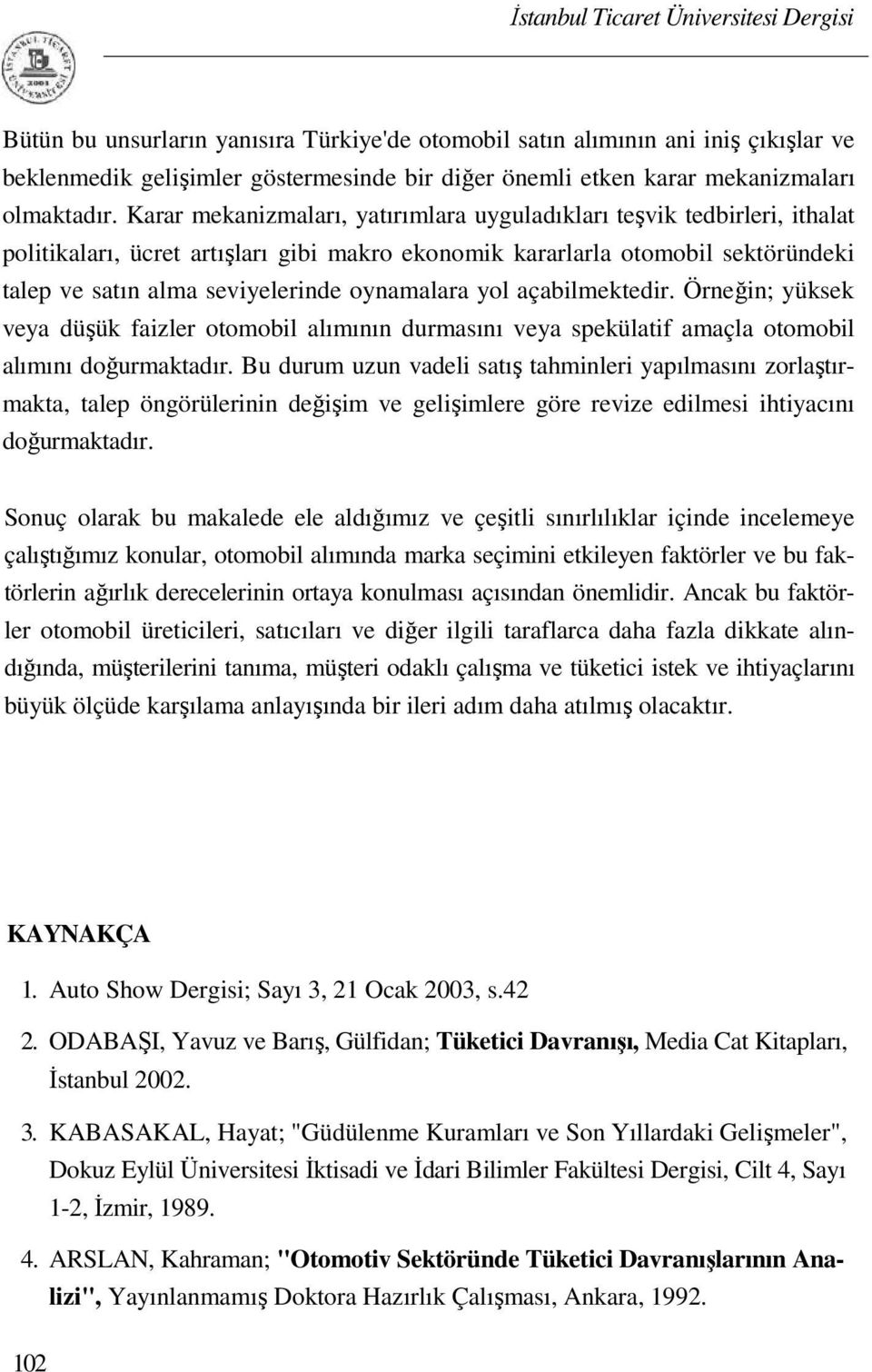 oynamalara yol açabilmektedir. Örneğin; yüksek veya düşük faizler otomobil alımının durmasını veya spekülatif amaçla otomobil alımını doğurmaktadır.