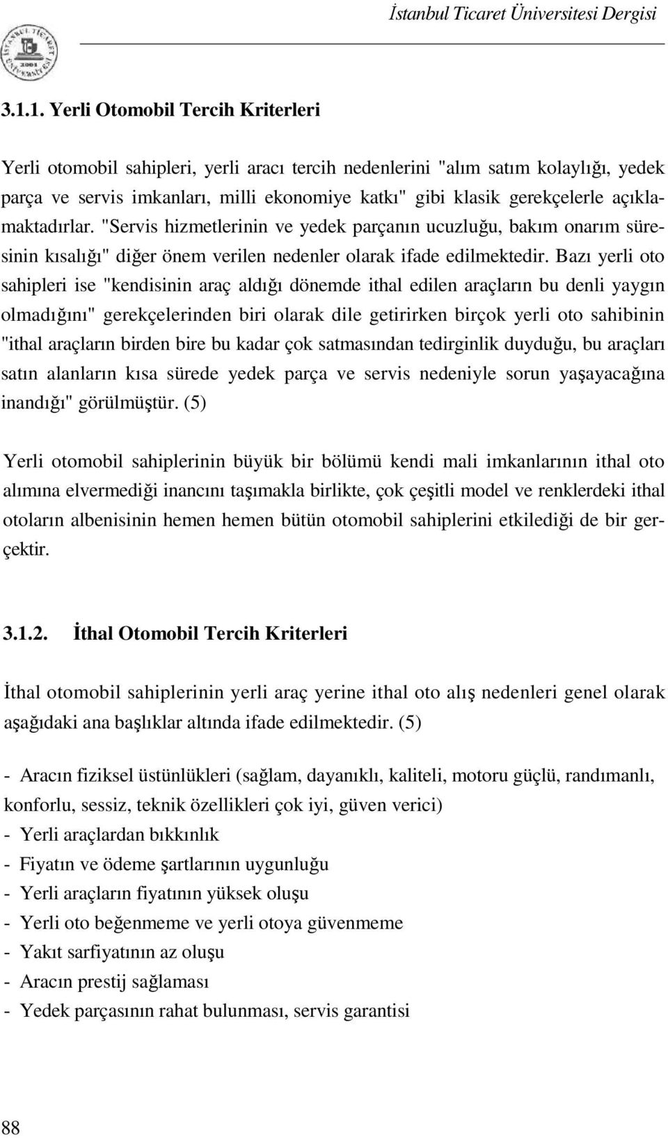 Bazı yerli oto sahipleri ise "kendisinin araç aldığı dönemde ithal edilen araçların bu denli yaygın olmadığını" gerekçelerinden biri olarak dile getirirken birçok yerli oto sahibinin "ithal araçların