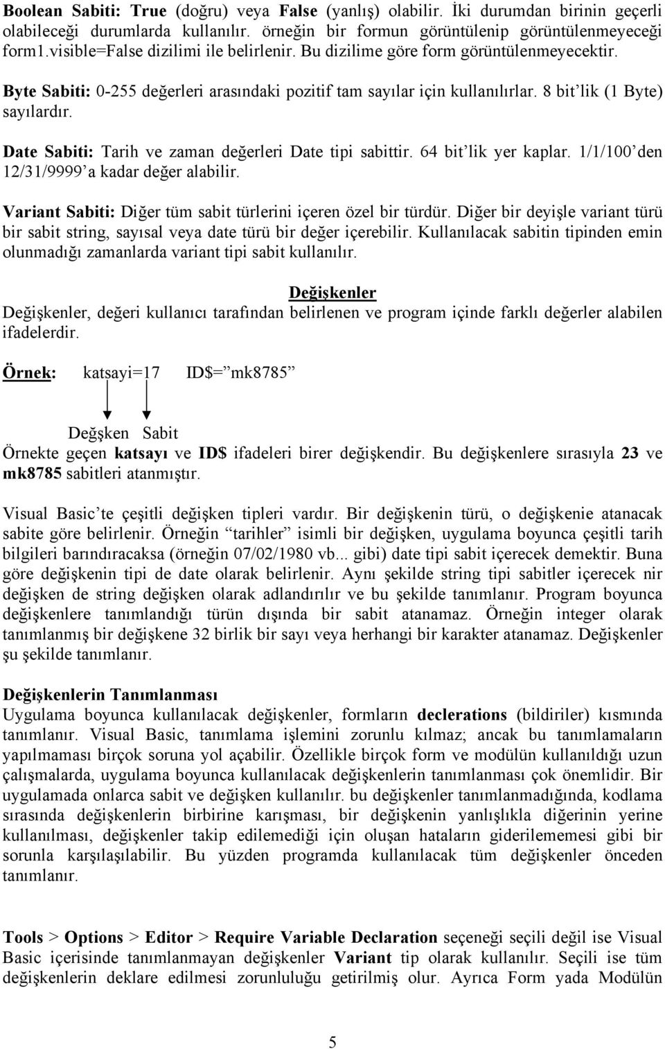 Date Sabiti: Tarih ve zaman değerleri Date tipi sabittir. 64 bit lik yer kaplar. 1/1/100 den 12/31/9999 a kadar değer alabilir. Variant Sabiti: Diğer tüm sabit türlerini içeren özel bir türdür.