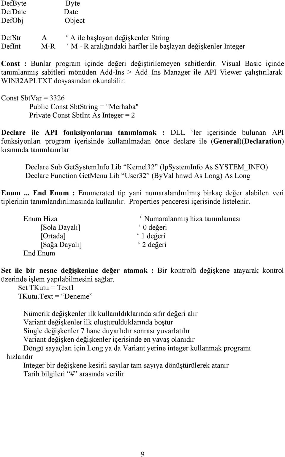 Const SbtVar = 3326 Public Const SbtString = "Merhaba" Private Const SbtInt As Integer = 2 Declare ile API fonksiyonlarını tanımlamak : DLL ler içerisinde bulunan API fonksiyonları program içerisinde