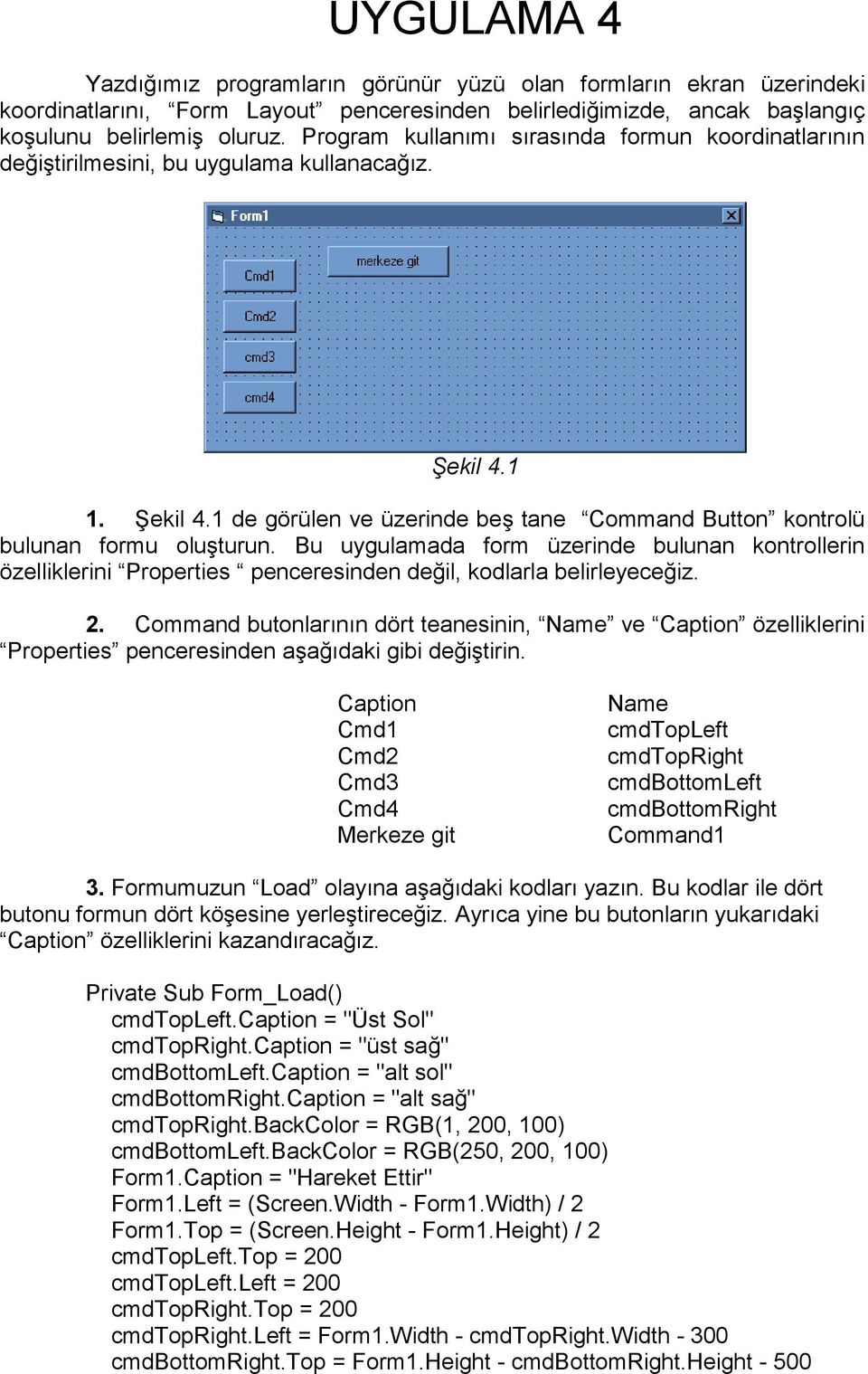 Bu uygulamada form üzerinde bulunan kontrollerin özelliklerini Properties penceresinden değil, kodlarla belirleyeceğiz. 2.