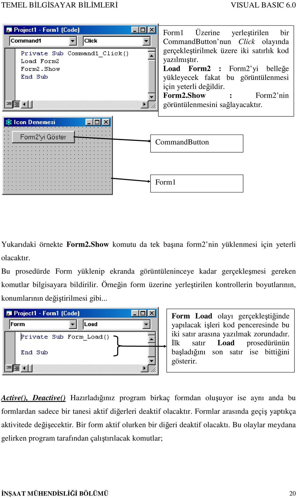 Show komutu da tek başına form2 nin yüklenmesi için yeterli olacaktır. Bu prosedürde Form yüklenip ekranda görüntüleninceye kadar gerçekleşmesi gereken komutlar bilgisayara bildirilir.