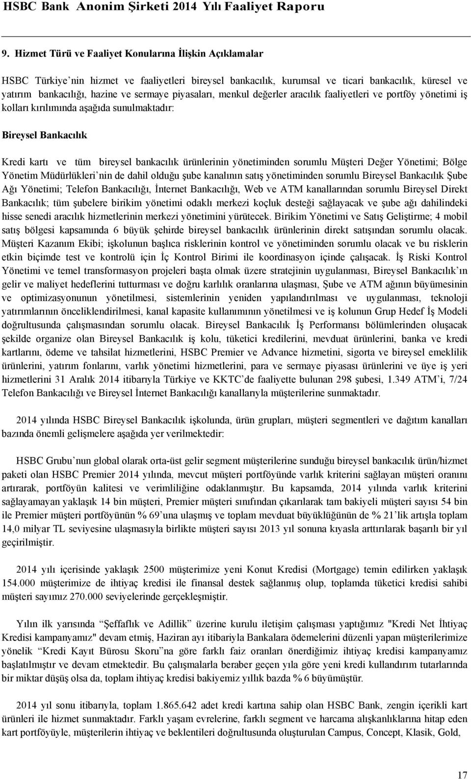 sorumlu Müşteri Değer Yönetimi; Bölge Yönetim Müdürlükleri nin de dahil olduğu şube kanalının satış yönetiminden sorumlu Bireysel Bankacılık Şube Ağı Yönetimi; Telefon Bankacılığı, İnternet