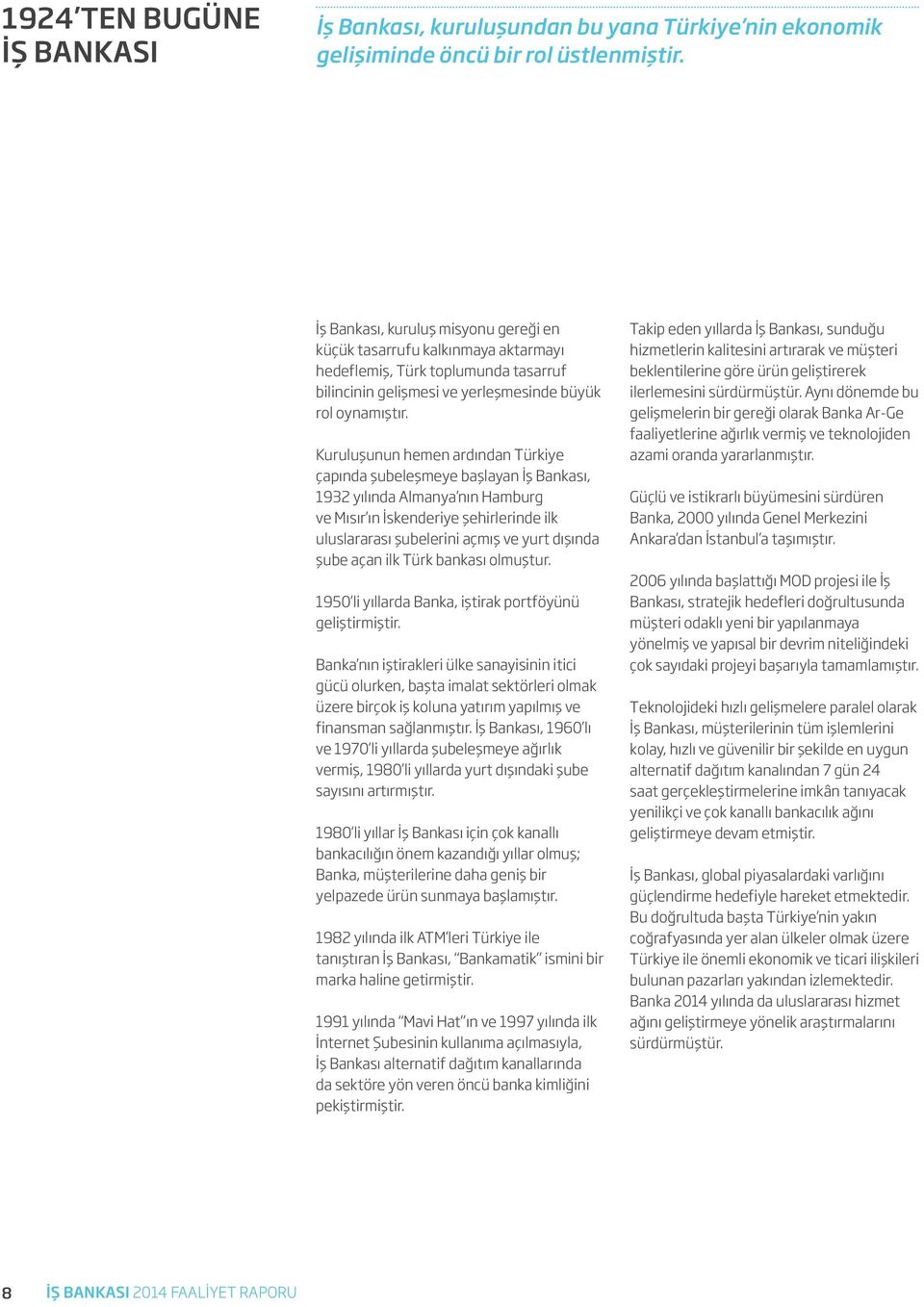 Kuruluşunun hemen ardından Türkiye çapında şubeleşmeye başlayan İş Bankası, 1932 yılında Almanya nın Hamburg ve Mısır ın İskenderiye şehirlerinde ilk uluslararası şubelerini açmış ve yurt dışında