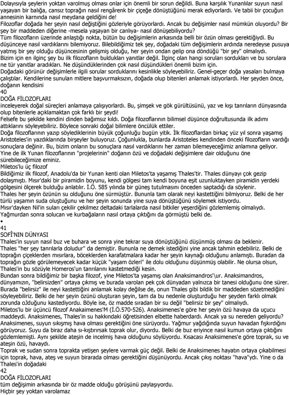 Filozoflar doğada her şeyin nasıl değiştiğini gözleriyle görüyorlardı. Ancak bu değişimler nasıl mümkün oluyordu? Bir şey bir maddeden diğerine -mesela yaşayan bir canlıya- nasıl dönüşebiliyordu?