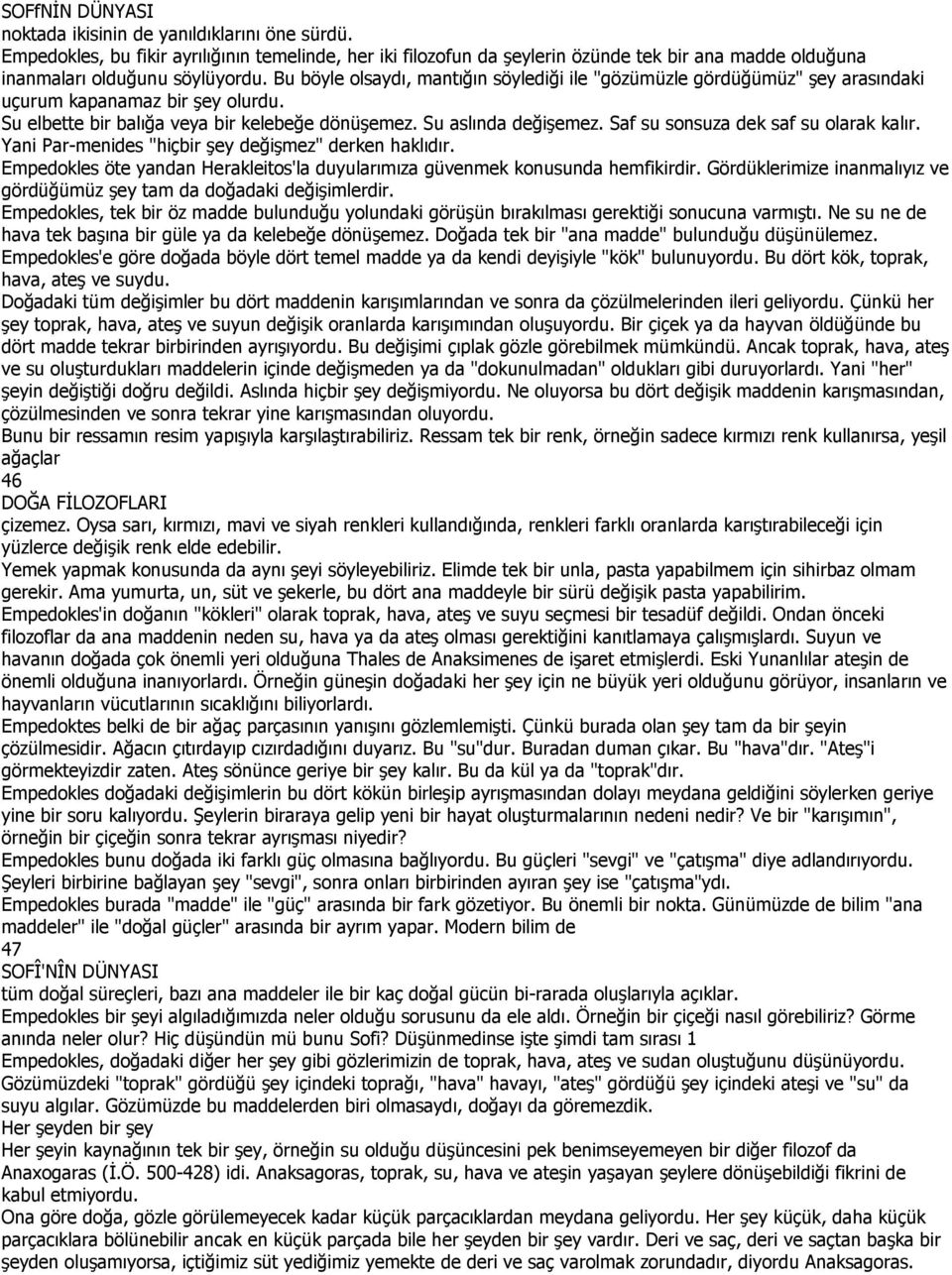 Bu böyle olsaydı, mantığın söylediği ile "gözümüzle gördüğümüz" şey arasındaki uçurum kapanamaz bir şey olurdu. Su elbette bir balığa veya bir kelebeğe dönüşemez. Su aslında değişemez.