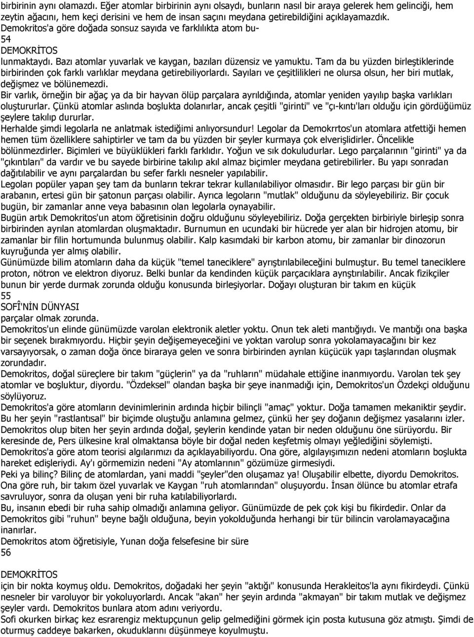 Demokritos'a göre doğada sonsuz sayıda ve farklılıkta atom bu- 54 DEMOKRĐTOS lunmaktaydı. Bazı atomlar yuvarlak ve kaygan, bazıları düzensiz ve yamuktu.