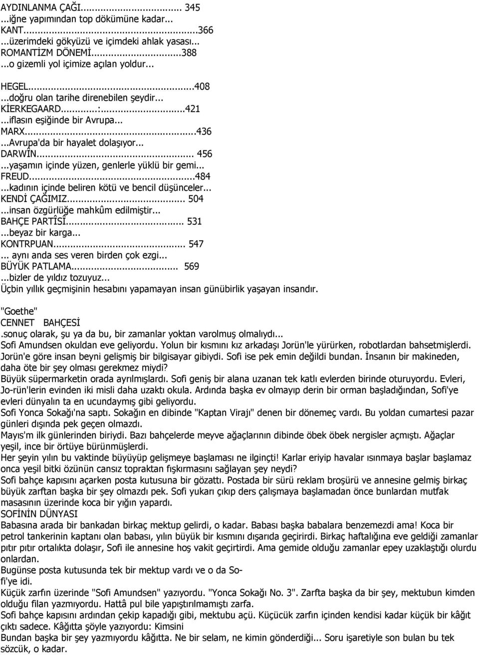 ..yaşamın içinde yüzen, genlerle yüklü bir gemi... FREUD...484...kadının içinde beliren kötü ve bencil düşünceler... KENDĐ ÇAĞIMIZ... 504...insan özgürlüğe mahkûm edilmiştir... BAHÇE PARTÎSÎ... 531.