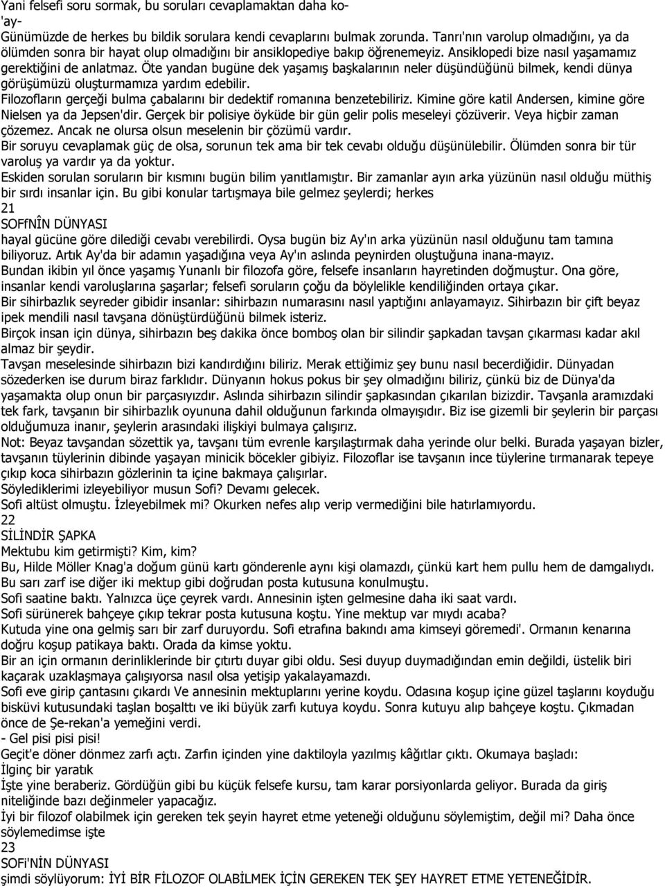 Öte yandan bugüne dek yaşamış başkalarının neler düşündüğünü bilmek, kendi dünya görüşümüzü oluşturmamıza yardım edebilir. Filozofların gerçeği bulma çabalarını bir dedektif romanına benzetebiliriz.