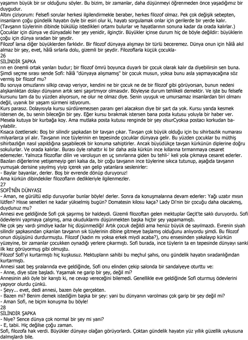 Pek çok değişik sebepten, insanların çoğu gündelik hayatın öyle bir esiri olur ki, hayatı sorgulamak onlar için gerilerde bir yerde kalır.