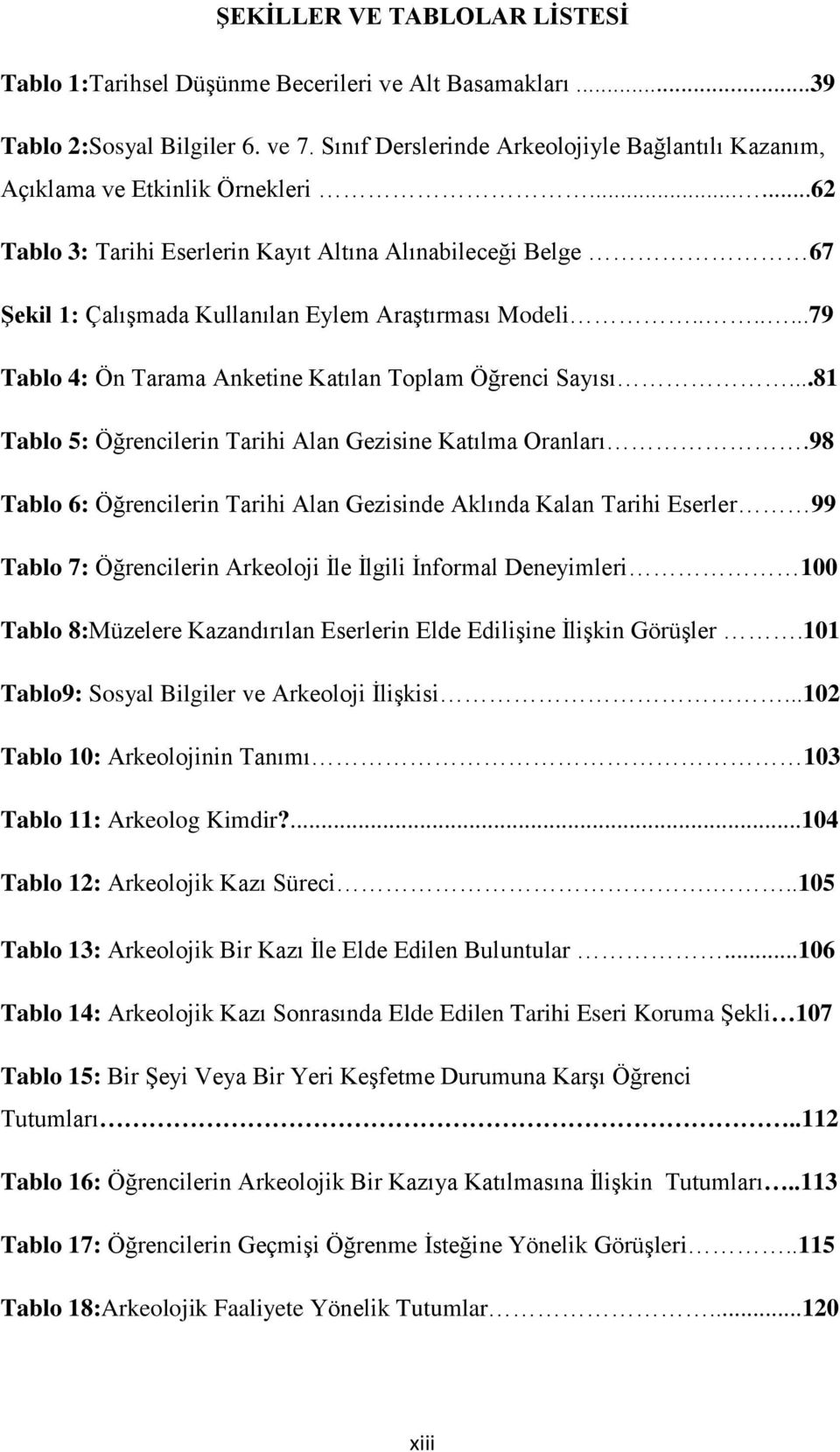 .....62 Tablo 3: Tarihi Eserlerin Kayıt Altına Alınabileceği Belge 67 Şekil 1: Çalışmada Kullanılan Eylem Araştırması Modeli.......79 Tablo 4: Ön Tarama Anketine Katılan Toplam Öğrenci Sayısı.