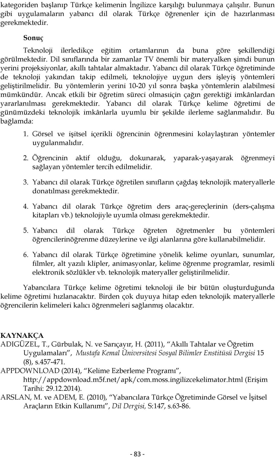 Dil sınıflarında bir zamanlar TV önemli bir materyalken şimdi bunun yerini projeksiyonlar, akıllı tahtalar almaktadır.