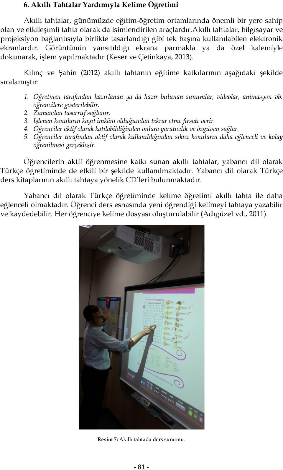 Görüntünün yansıtıldığı ekrana parmakla ya da özel kalemiyle dokunarak, işlem yapılmaktadır (Keser ve Çetinkaya, 2013).