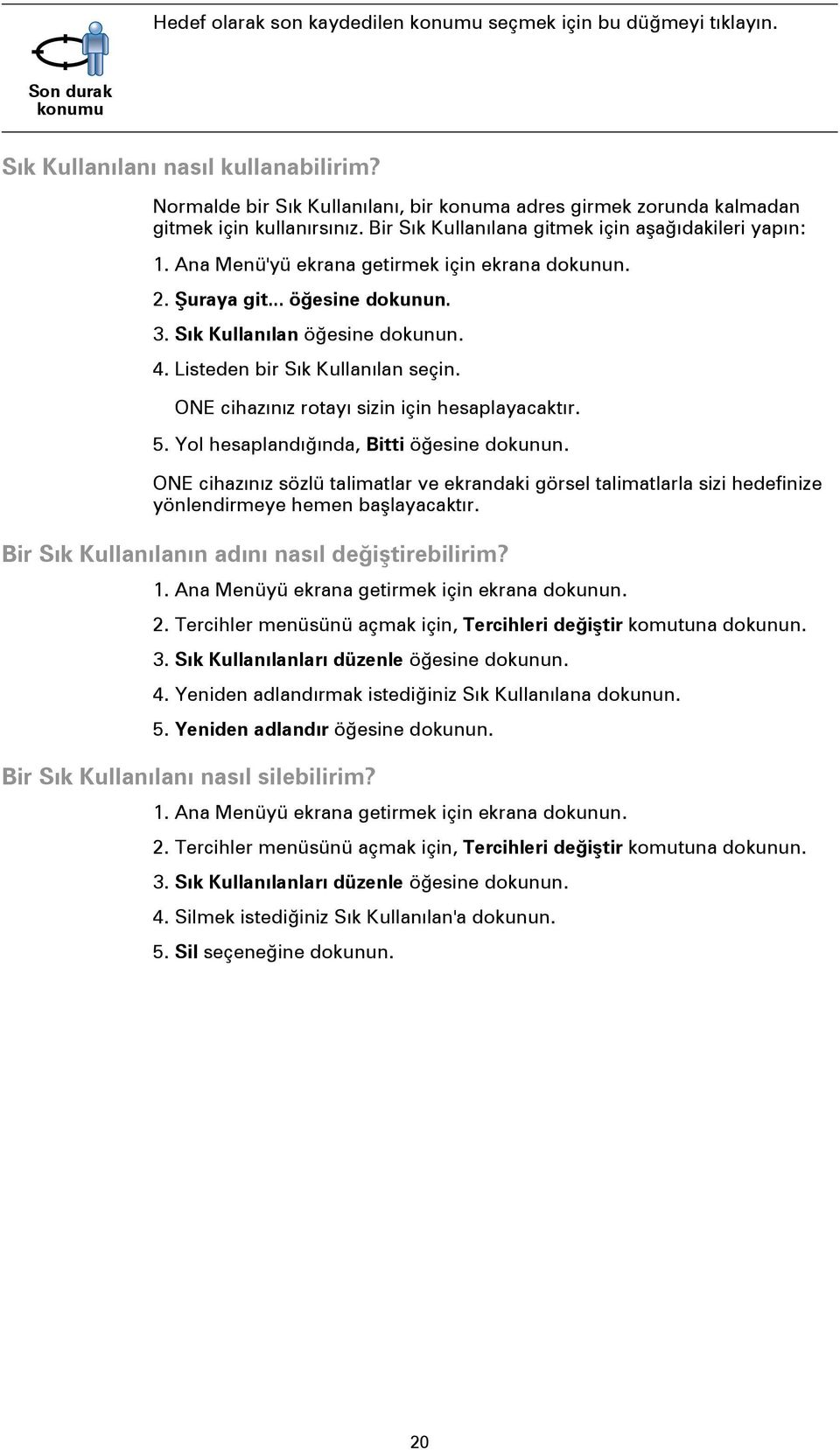 Ana Menü'yü ekrana getirmek için ekrana dokunun. 2. Şuraya git... öğesine dokunun. 3. Sık Kullanılan öğesine dokunun. 4. Listeden bir Sık Kullanılan seçin.