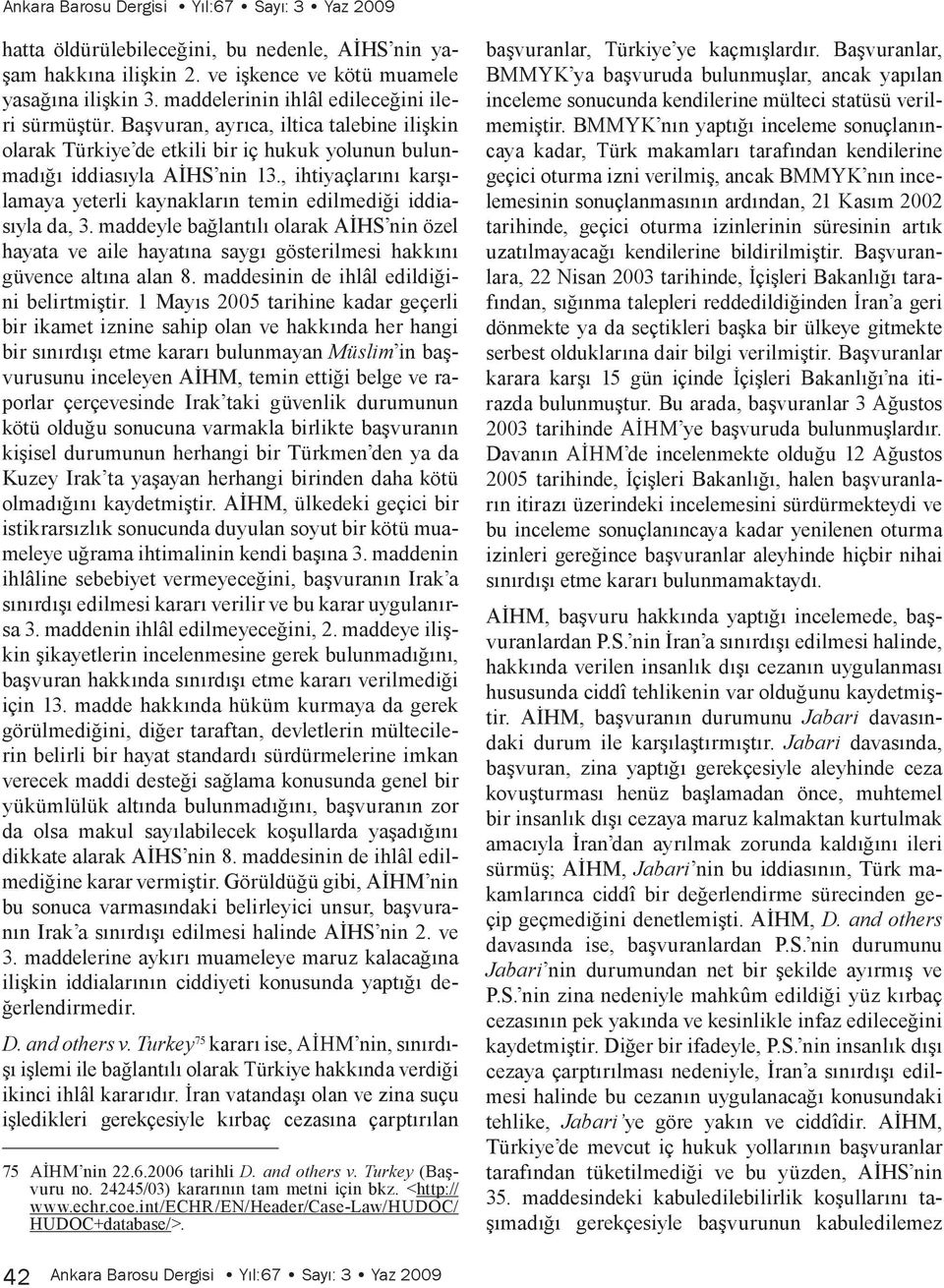 , ihtiyaçlarını karşılamaya yeterli kaynakların temin edilmediği iddiasıyla da, 3. maddeyle bağlantılı olarak AİHS nin özel hayata ve aile hayatına saygı gösterilmesi hakkını güvence altına alan 8.