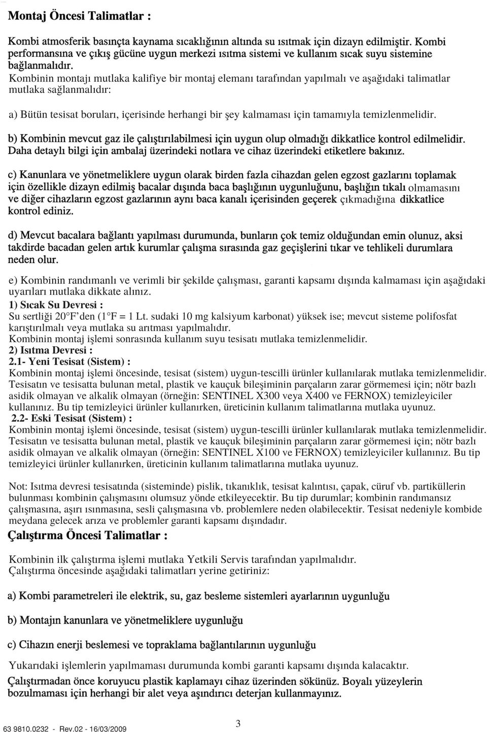 1) S cak Su Devresi : Su sertli i 20 F den (1 F = 1 Lt. sudaki 10 mg kalsiyum karbonat) yüksek ise; mevcut sisteme polifosfat kar flt r lmal veya mutlaka su ar tmas yap lmal d r.