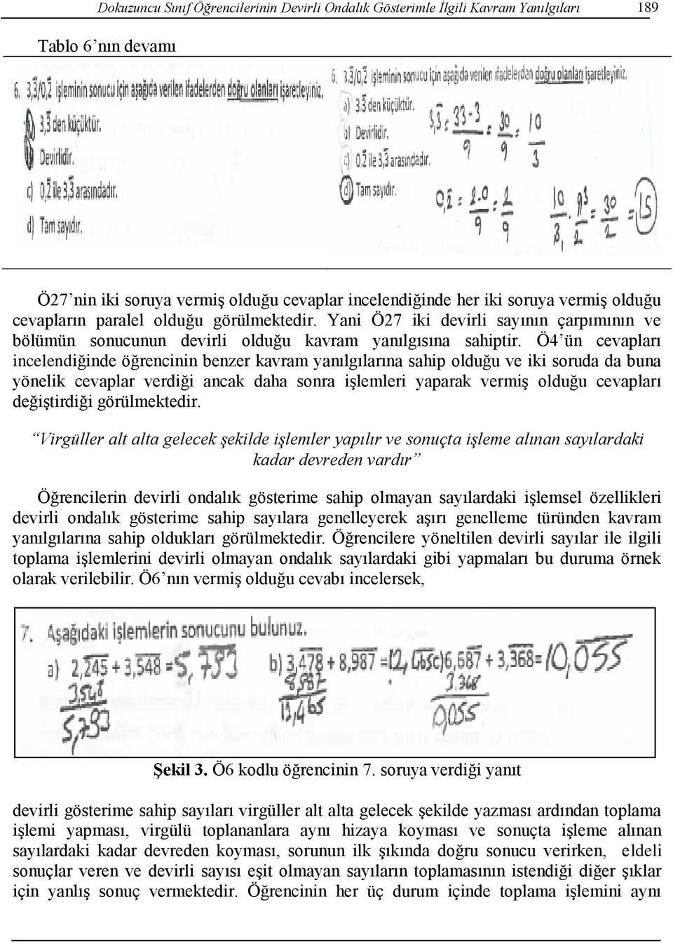 Ö4 ün cevapları incelendiğinde öğrencinin benzer kavram yanılgılarına sahip olduğu ve iki soruda da buna yönelik cevaplar verdiği ancak daha sonra işlemleri yaparak vermiş olduğu cevapları