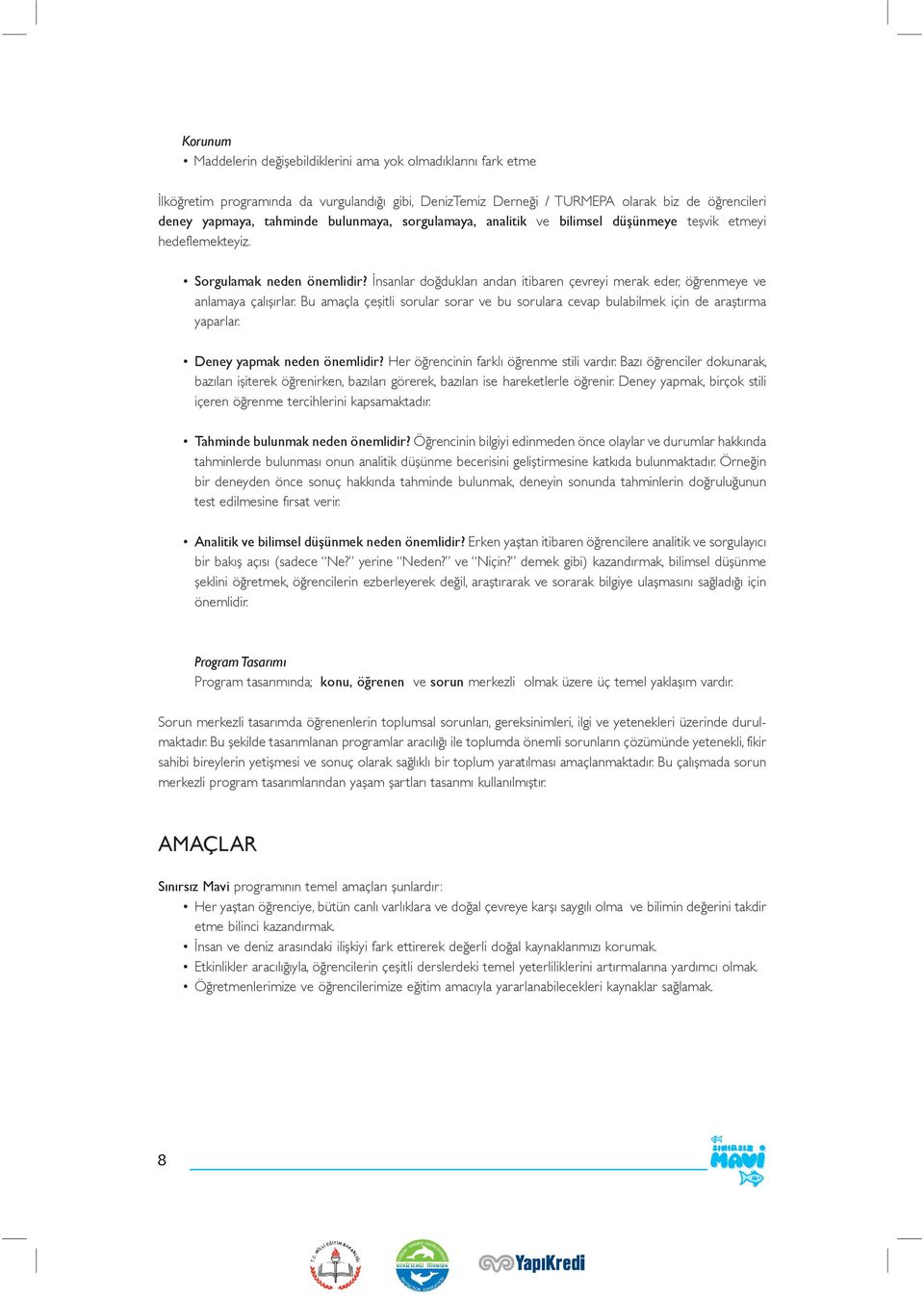 İnsanlar doğdukları andan itibaren çevreyi merak eder, öğrenmeye ve anlamaya çalışırlar. Bu amaçla çeşitli sorular sorar ve bu sorulara cevap bulabilmek için de araştırma yaparlar.