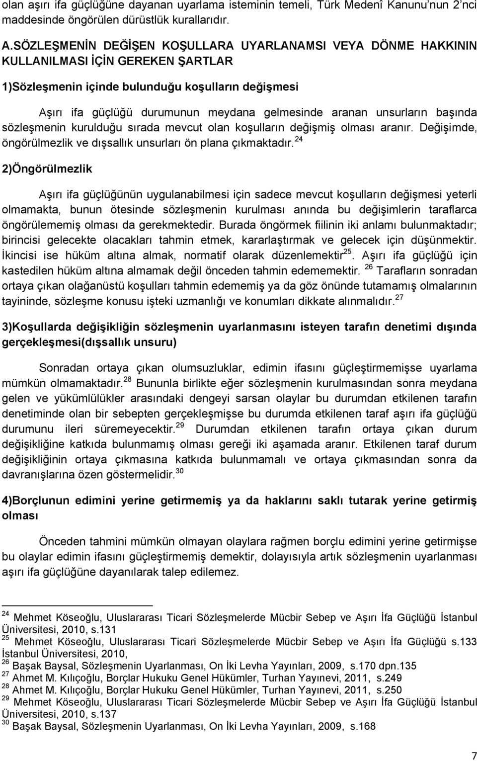 aranan unsurların başında sözleşmenin kurulduğu sırada mevcut olan koşulların değişmiş olması aranır. Değişimde, öngörülmezlik ve dışsallık unsurları ön plana çıkmaktadır.