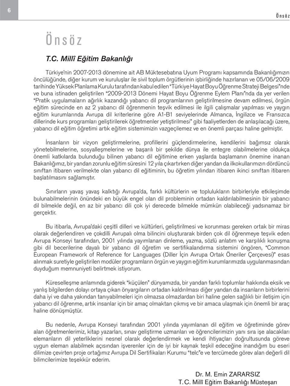 hazırlanan ve 05/06/2009 tarihinde Yüksek Planlama Kurulu tarafından kabul edilen Türkiye Hayat Boyu Öğrenme Strateji Belgesi nde ve buna istinaden geliştirilen 2009-2013 Dönemi Hayat Boyu Öğrenme