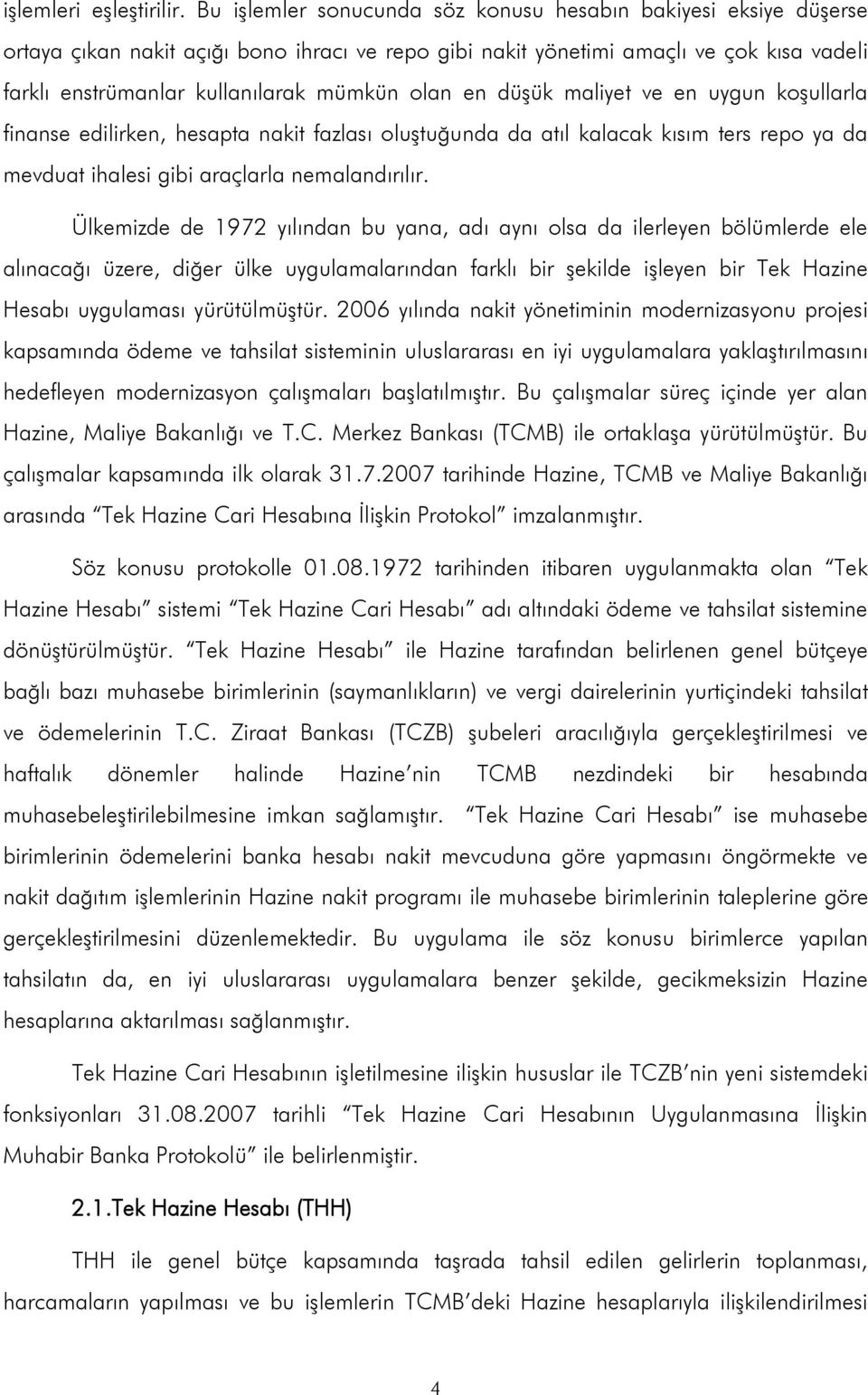 olan en düşük maliyet ve en uygun koşullarla finanse edilirken, hesapta nakit fazlası oluştuğunda da atıl kalacak kısım ters repo ya da mevduat ihalesi gibi araçlarla nemalandırılır.