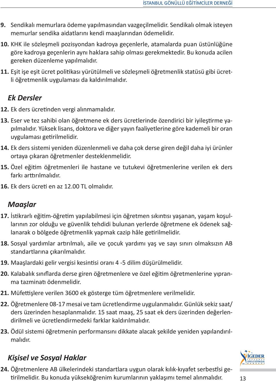 Eşit işe eşit ücret politikası yürütülmeli ve sözleşmeli öğretmenlik statüsü gibi ücretli öğretmenlik uygulaması da kaldırılmalıdır. Ek Dersler 12. Ek ders ücretinden vergi alınmamalıdır. 13.