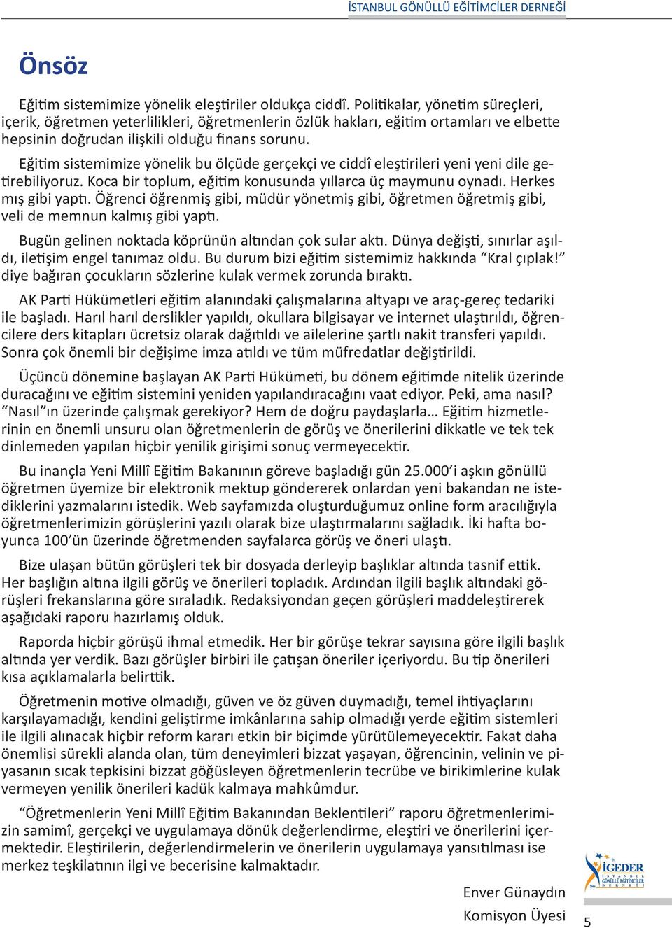 Eğitim sistemimize yönelik bu ölçüde gerçekçi ve ciddî eleştirileri yeni yeni dile getirebiliyoruz. Koca bir toplum, eğitim konusunda yıllarca üç maymunu oynadı. Herkes mış gibi yaptı.