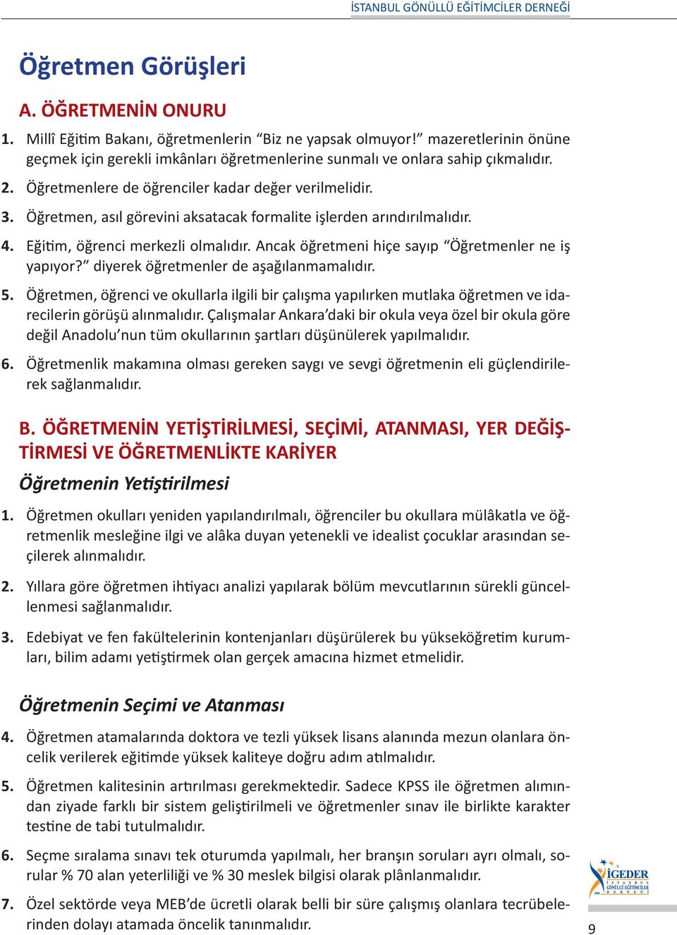 Öğretmen, asıl görevini aksatacak formalite işlerden arındırılmalıdır. 4. Eğitim, öğrenci merkezli olmalıdır. Ancak öğretmeni hiçe sayıp Öğretmenler ne iş yapıyor?