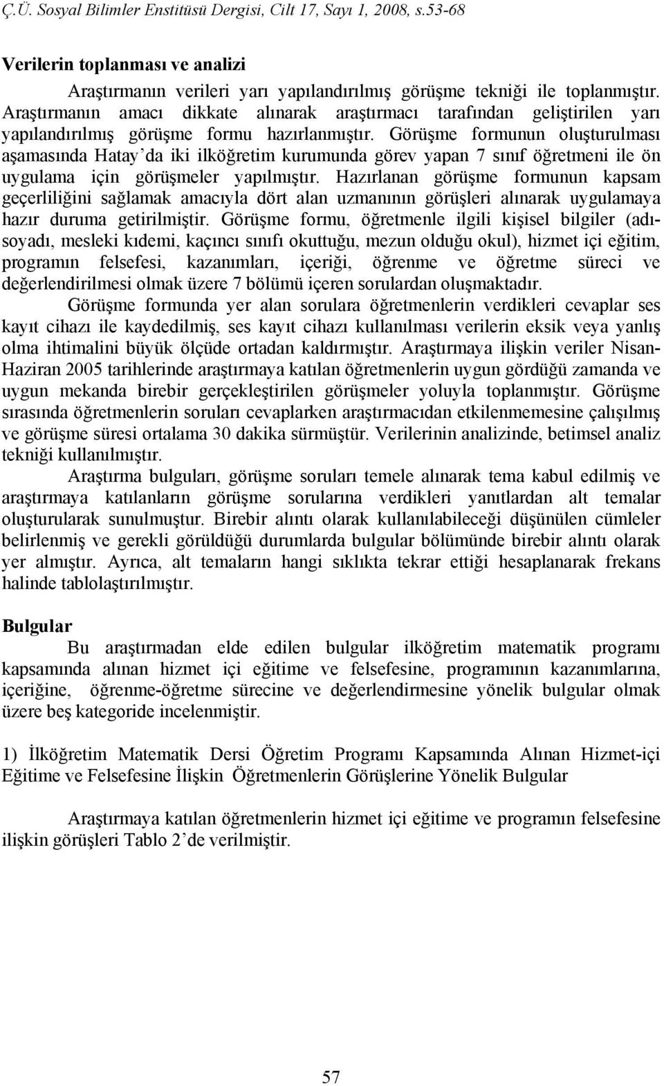 Görüşme formunun oluşturulması aşamasında Hatay da iki ilköğretim kurumunda görev yapan 7 sınıf öğretmeni ile ön uygulama için görüşmeler yapılmıştır.