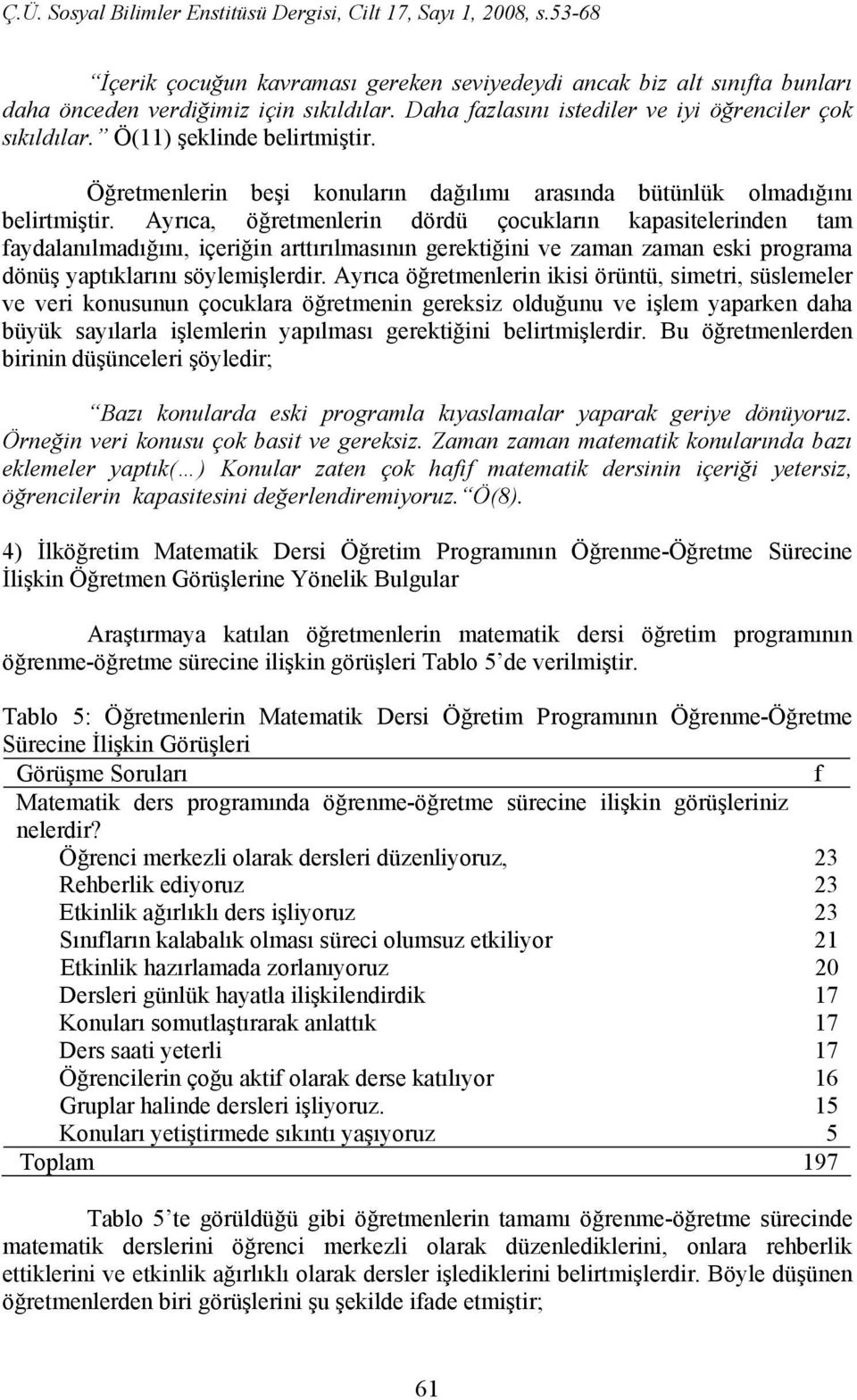 Ayrıca, öğretmenlerin dördü çocukların kapasitelerinden tam faydalanılmadığını, içeriğin arttırılmasının gerektiğini ve zaman zaman eski programa dönüş yaptıklarını söylemişlerdir.