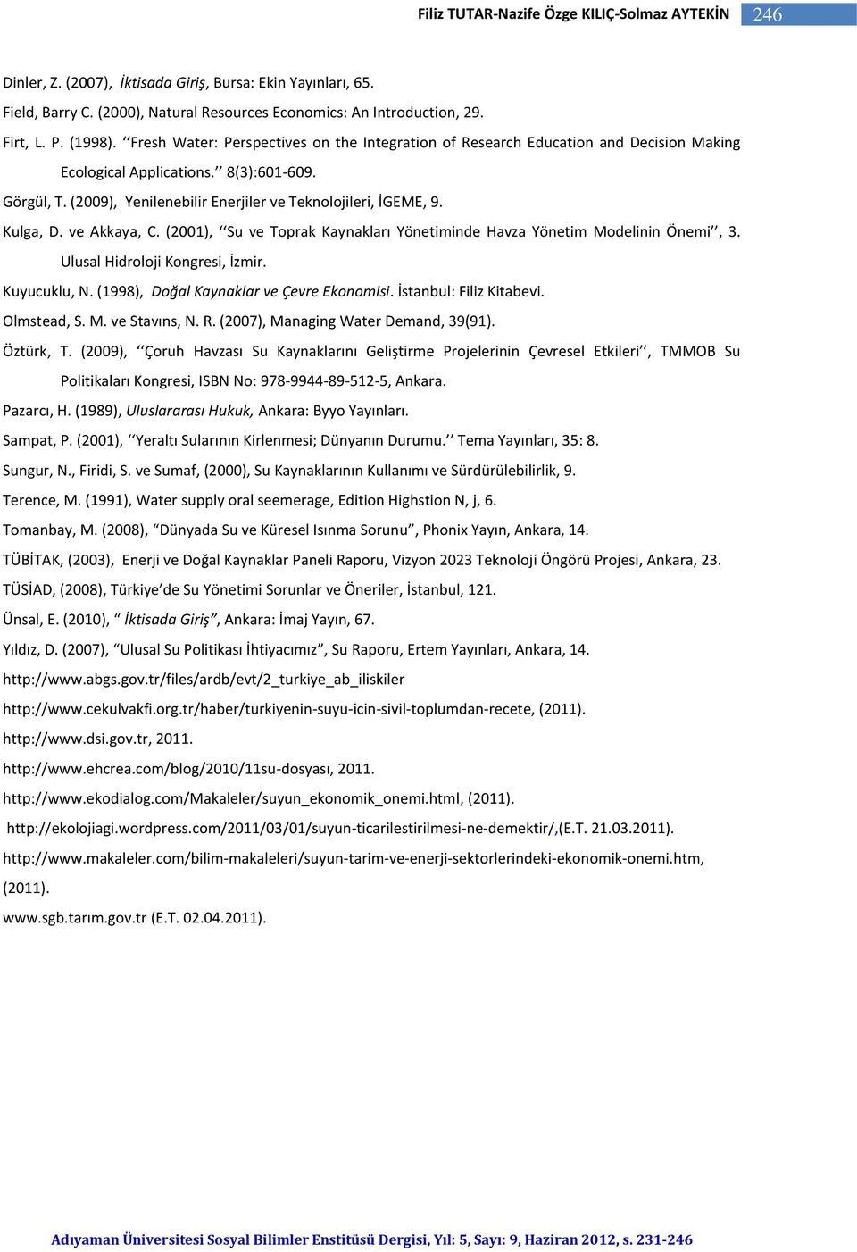 (2009), Yenilenebilir Enerjiler ve Teknolojileri, İGEME, 9. Kulga, D. ve Akkaya, C. (2001), Su ve Toprak Kaynakları Yönetiminde Havza Yönetim Modelinin Önemi, 3. Ulusal Hidroloji Kongresi, İzmir.