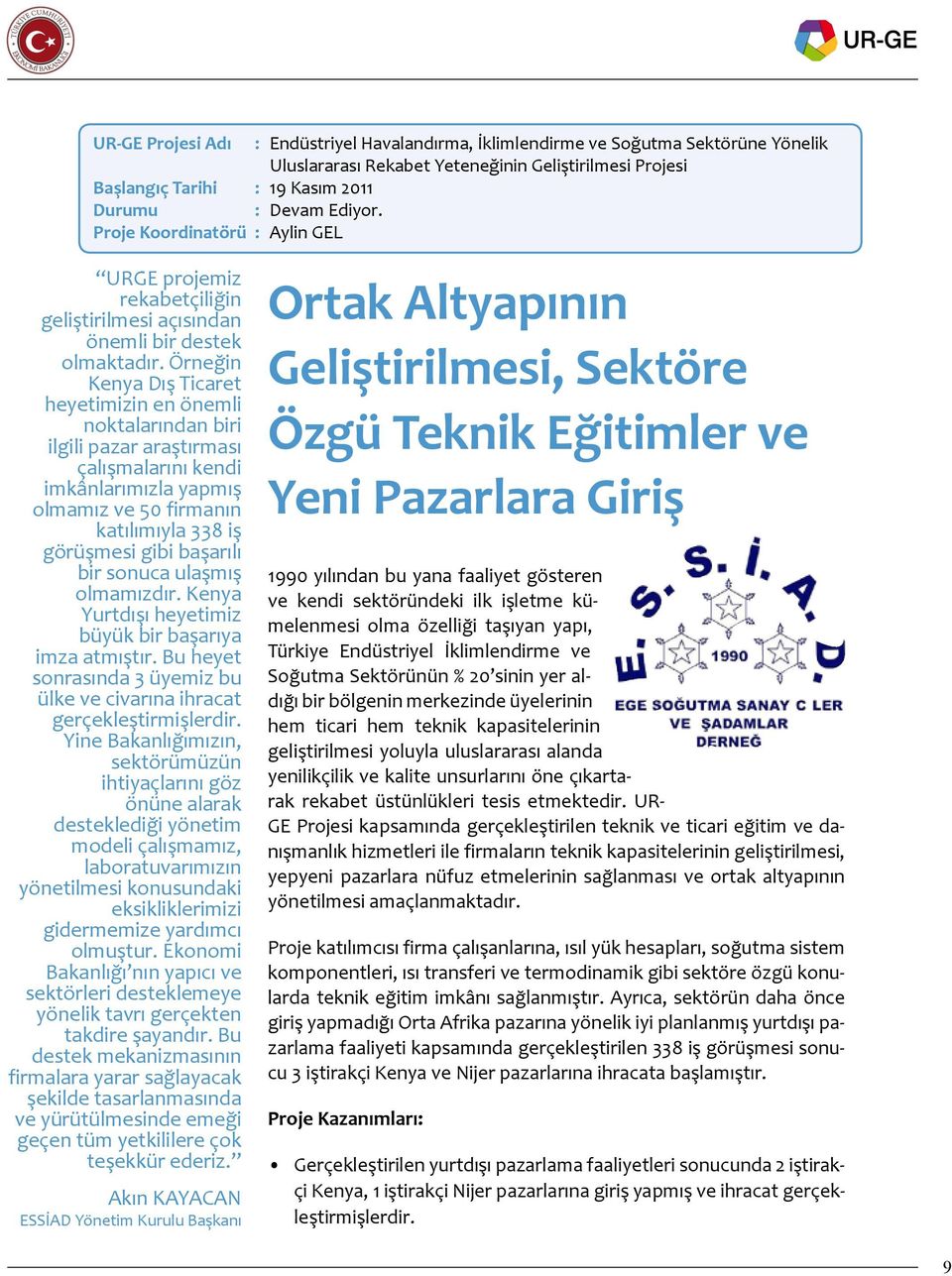 Örneğin Kenya Dış Ticaret heyetimizin en önemli noktalarından biri ilgili pazar araştırması çalışmalarını kendi imkânlarımızla yapmış olmamız ve 50 firmanın katılımıyla 338 iş görüşmesi gibi başarılı