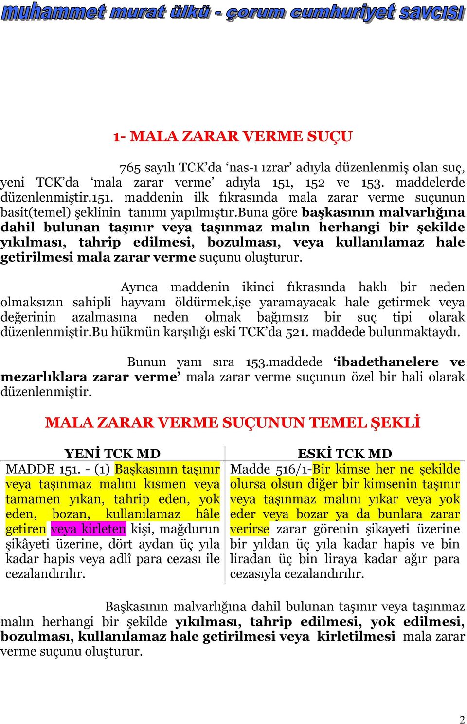 buna göre başkasının malvarlığına dahil bulunan taşınır veya taşınmaz malın herhangi bir şekilde yıkılması, tahrip edilmesi, bozulması, veya kullanılamaz hale getirilmesi mala zarar verme suçunu