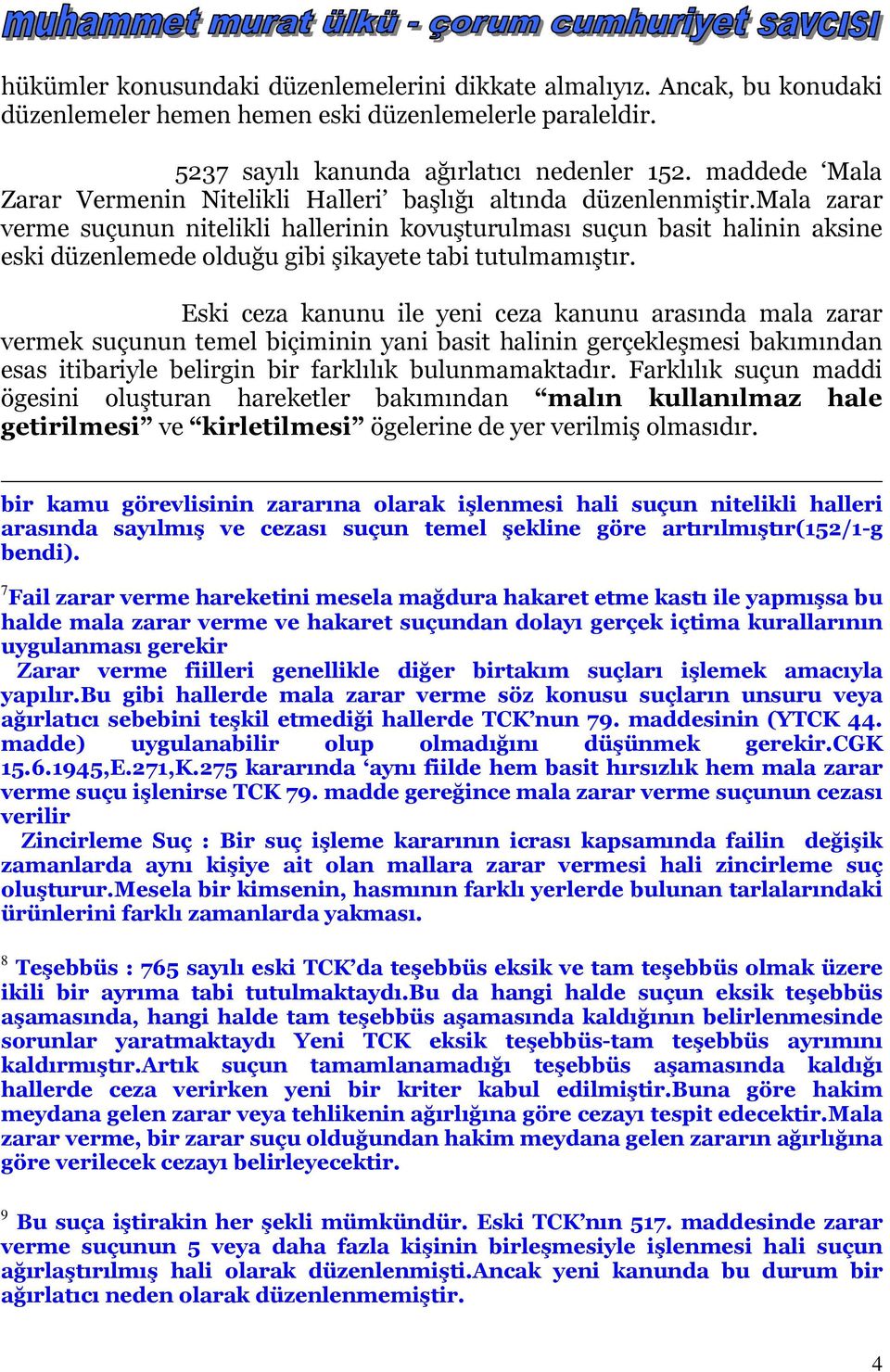 mala zarar verme suçunun nitelikli hallerinin kovuşturulması suçun basit halinin aksine eski düzenlemede olduğu gibi şikayete tabi tutulmamıştır.