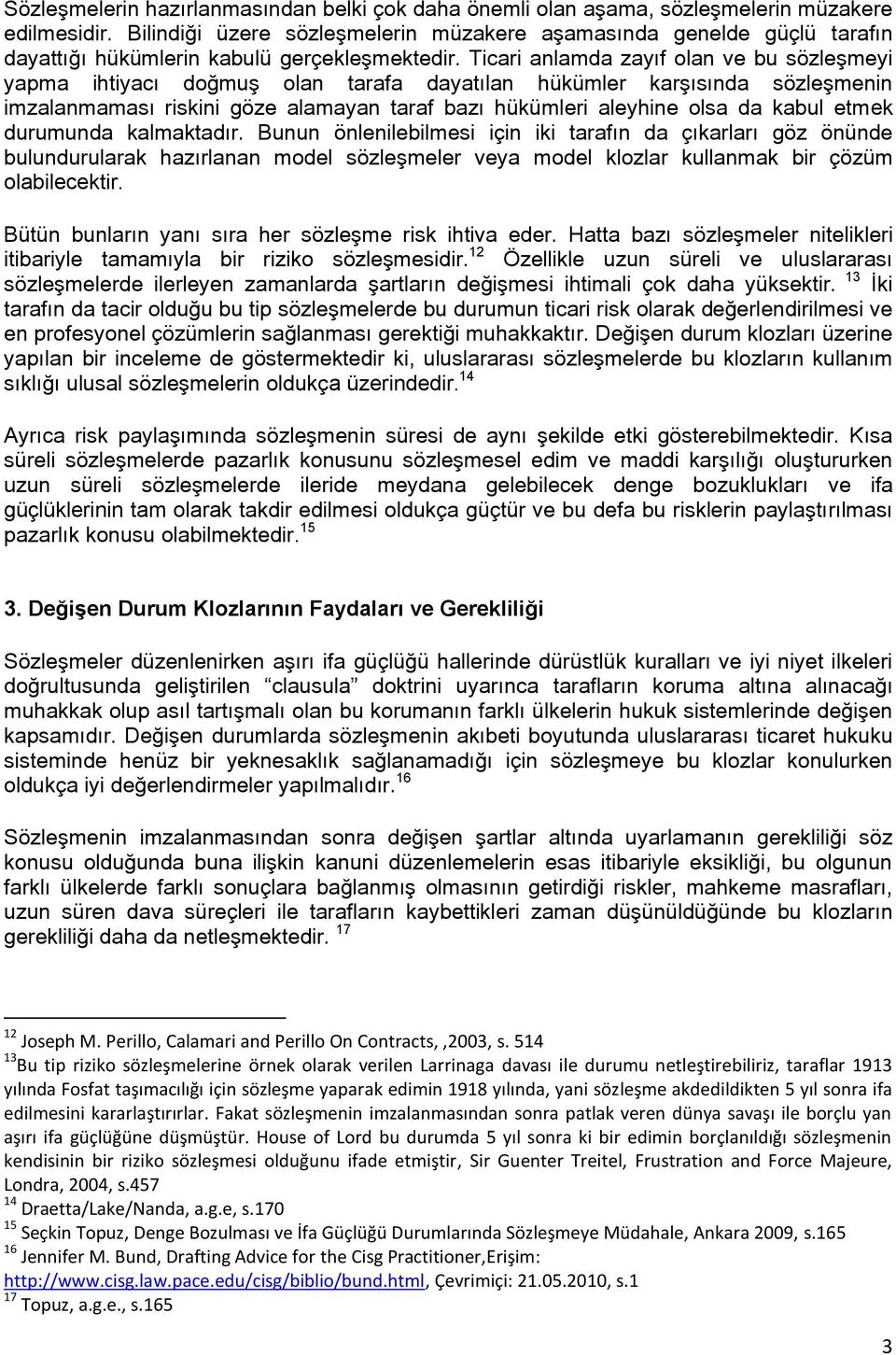 Ticari anlamda zayıf olan ve bu sözleşmeyi yapma ihtiyacı doğmuş olan tarafa dayatılan hükümler karşısında sözleşmenin imzalanmaması riskini göze alamayan taraf bazı hükümleri aleyhine olsa da kabul