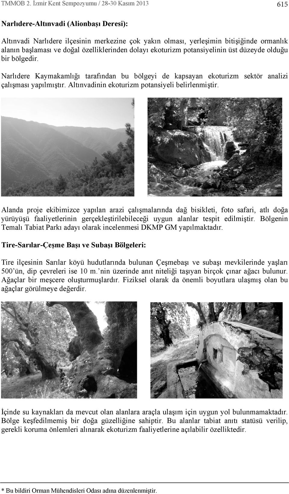 Alanda proje ekibimizce yaplan arazi çalşmalarnda dağ bisikleti, foto safari, atl doğa yürüyüşü faaliyetlerinin gerçekleştirilebileceği uygun alanlar tespit edilmiştir.