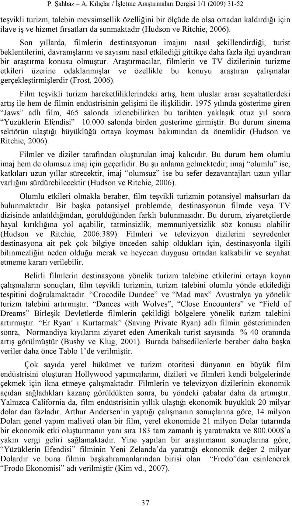 olmuştur. Araştırmacılar, filmlerin ve TV dizilerinin turizme etkileri üzerine odaklanmışlar ve özellikle bu konuyu araştıran çalışmalar gerçekleştirmişlerdir (Frost, 2006).