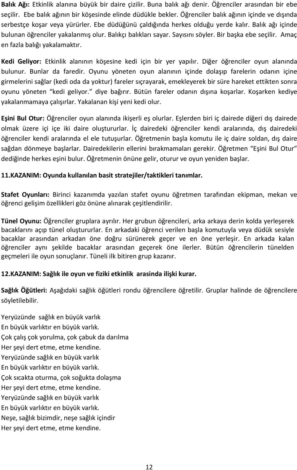 Balıkçı balıkları sayar. Sayısını söyler. Bir başka ebe seçilir. Amaç en fazla balığı yakalamaktır. Kedi Geliyor: Etkinlik alanının köşesine kedi için bir yer yapılır.