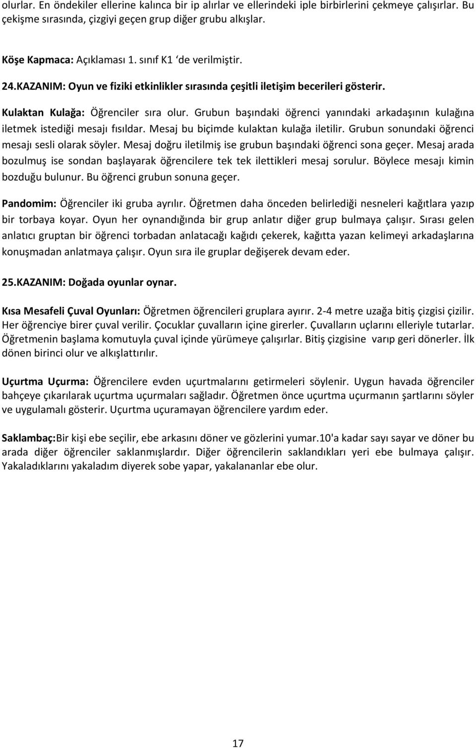 Grubun başındaki öğrenci yanındaki arkadaşının kulağına iletmek istediği mesajı fısıldar. Mesaj bu biçimde kulaktan kulağa iletilir. Grubun sonundaki öğrenci mesajı sesli olarak söyler.