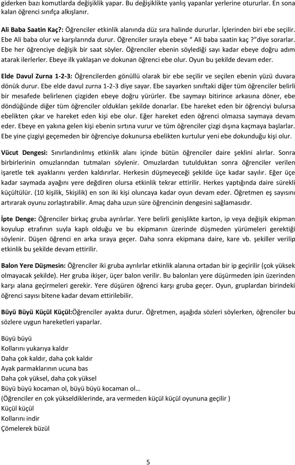 Ebe her öğrenciye değişik bir saat söyler. Öğrenciler ebenin söylediği sayı kadar ebeye doğru adım atarak ilerlerler. Ebeye ilk yaklaşan ve dokunan öğrenci ebe olur. Oyun bu şekilde devam eder.