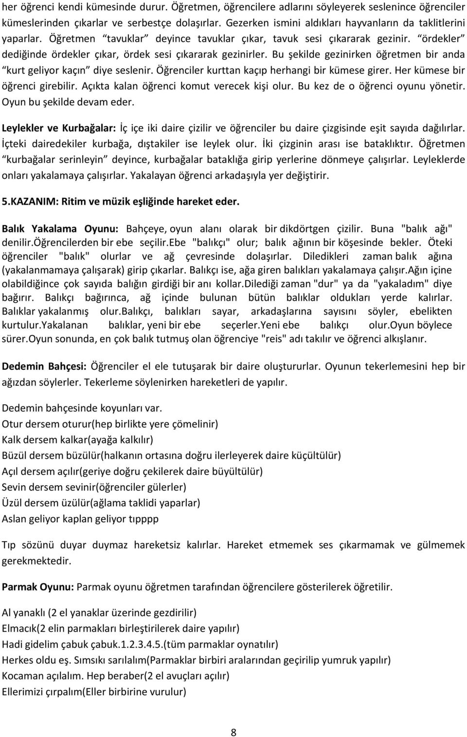 ördekler dediğinde ördekler çıkar, ördek sesi çıkararak gezinirler. Bu şekilde gezinirken öğretmen bir anda kurt geliyor kaçın diye seslenir. Öğrenciler kurttan kaçıp herhangi bir kümese girer.