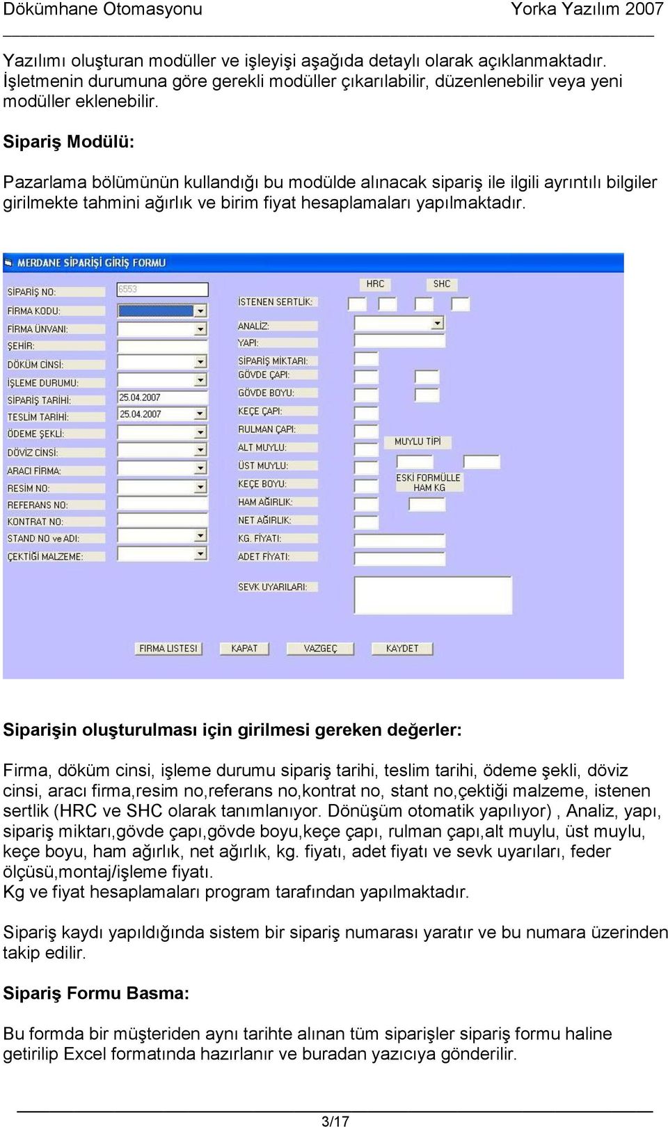 Siparişin oluşturulması için girilmesi gereken değerler: Firma, döküm cinsi, işleme durumu sipariş tarihi, teslim tarihi, ödeme şekli, döviz cinsi, aracı firma,resim no,referans no,kontrat no, stant