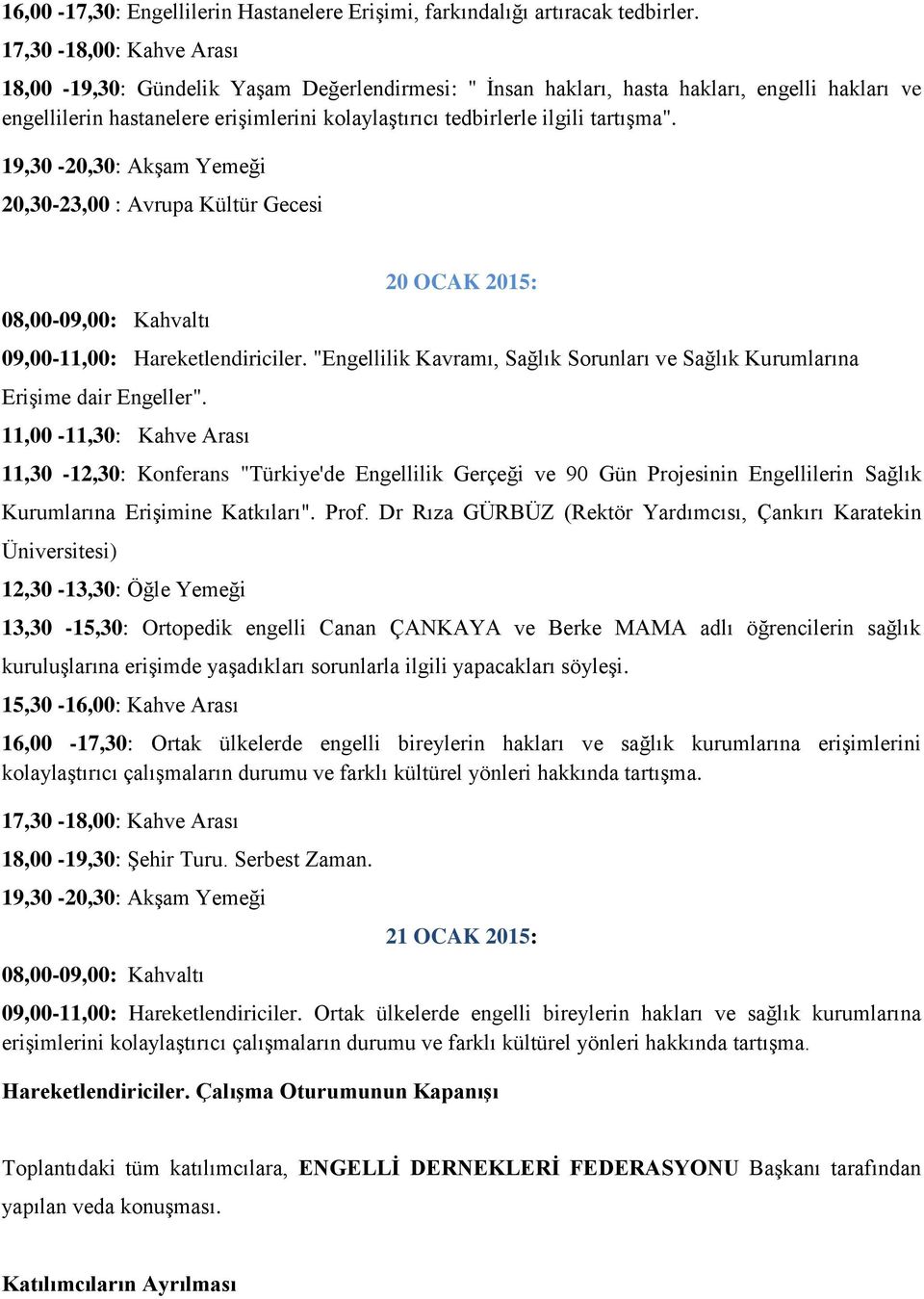 tartışma". 19,30-20,30: Akşam Yemeği 20,30-23,00 : Avrupa Kültür Gecesi 08,00-09,00: Kahvaltı 20 OCAK 2015: 09,00-11,00: Hareketlendiriciler.