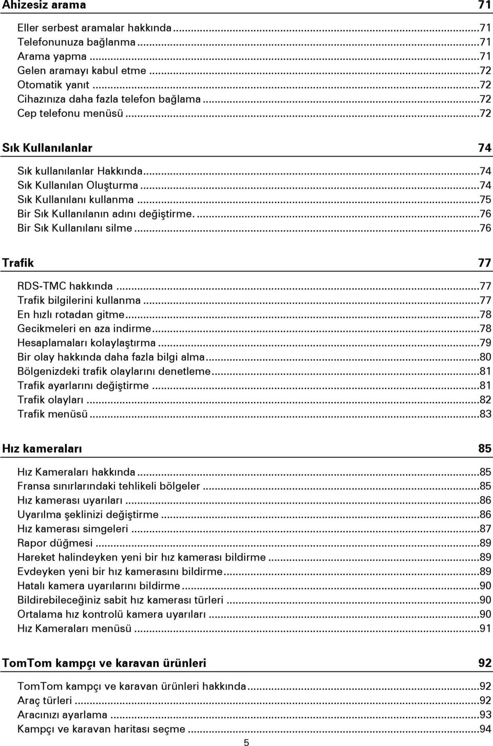 ... 76 Bir Sık Kullanılanı silme... 76 Trafik 77 RDS-TMC hakkında... 77 Trafik bilgilerini kullanma... 77 En hızlı rotadan gitme... 78 Gecikmeleri en aza indirme... 78 Hesaplamaları kolaylaştırma.