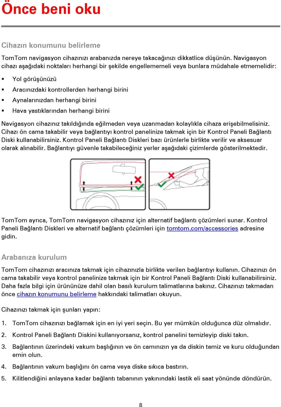 Hava yastıklarından herhangi birini Navigasyon cihazınız takıldığında eğilmeden veya uzanmadan kolaylıkla cihaza erişebilmelisiniz.