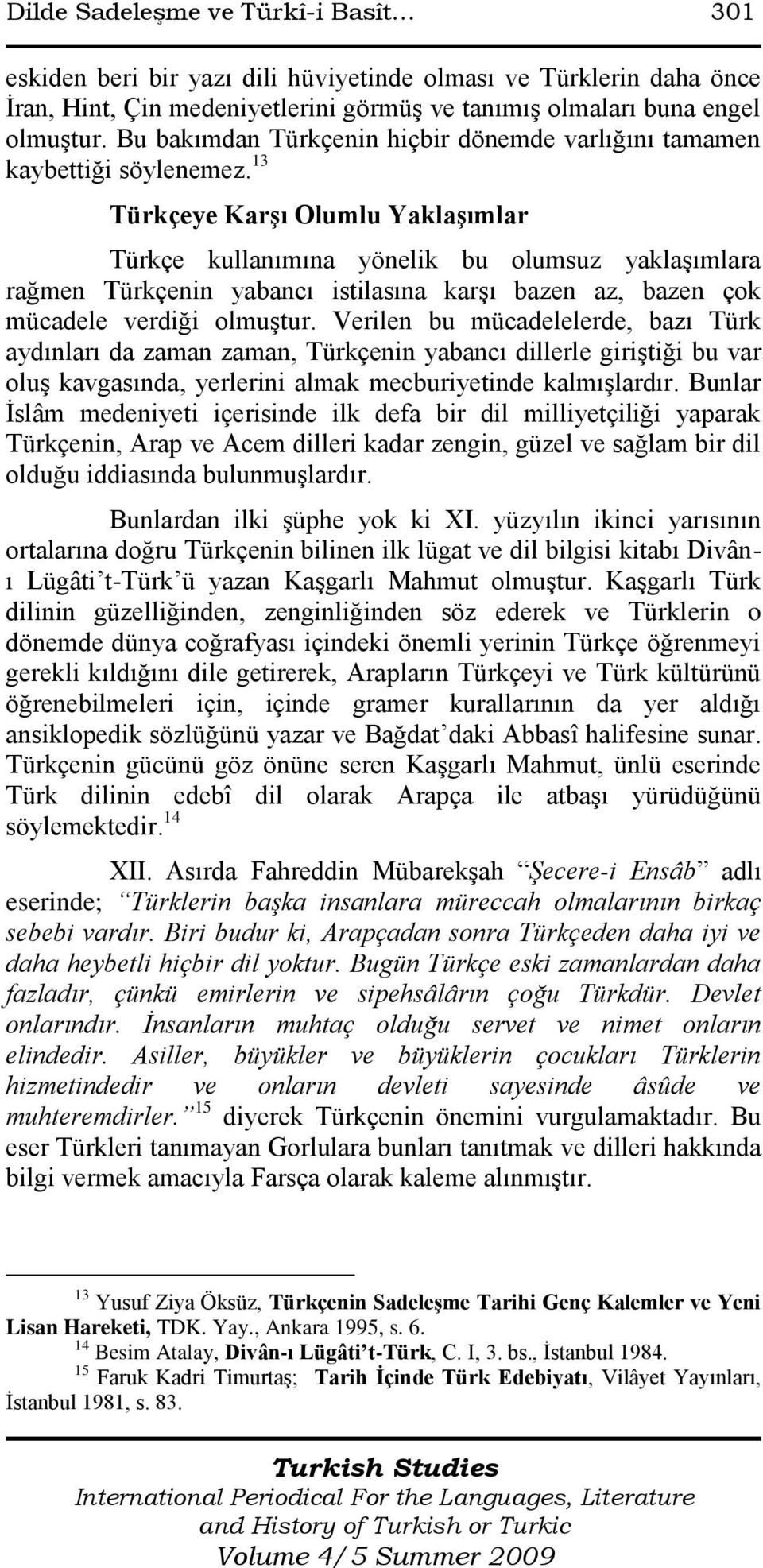 13 Türkçeye Karşı Olumlu Yaklaşımlar Türkçe kullanımına yönelik bu olumsuz yaklaģımlara rağmen Türkçenin yabancı istilasına karģı bazen az, bazen çok mücadele verdiği olmuģtur.