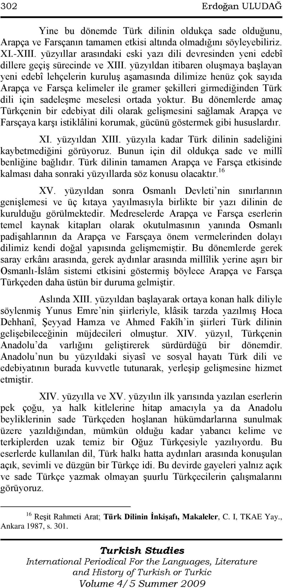 yüzyıldan itibaren oluģmaya baģlayan yeni edebî lehçelerin kuruluģ aģamasında dilimize henüz çok sayıda Arapça ve Farsça kelimeler ile gramer Ģekilleri girmediğinden Türk dili için sadeleģme meselesi