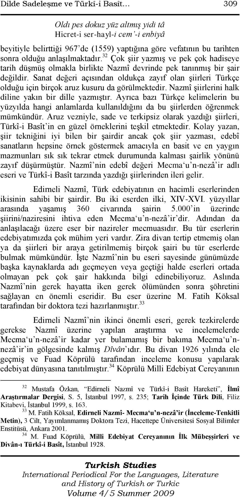 Sanat değeri açısından oldukça zayıf olan Ģiirleri Türkçe olduğu için birçok aruz kusuru da görülmektedir. Nazmî Ģiirlerini halk diline yakın bir dille yazmıģtır.